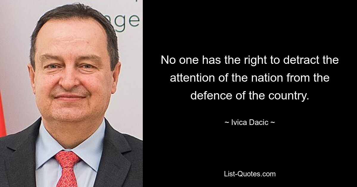 Никто не имеет права отвлекать внимание нации от обороны страны. — © Ивица Дачич