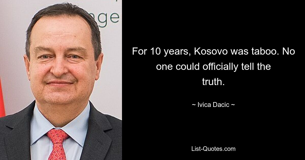 For 10 years, Kosovo was taboo. No one could officially tell the truth. — © Ivica Dacic