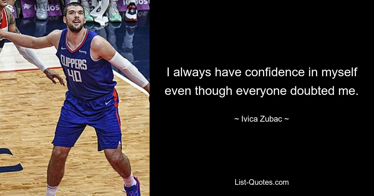 I always have confidence in myself even though everyone doubted me. — © Ivica Zubac