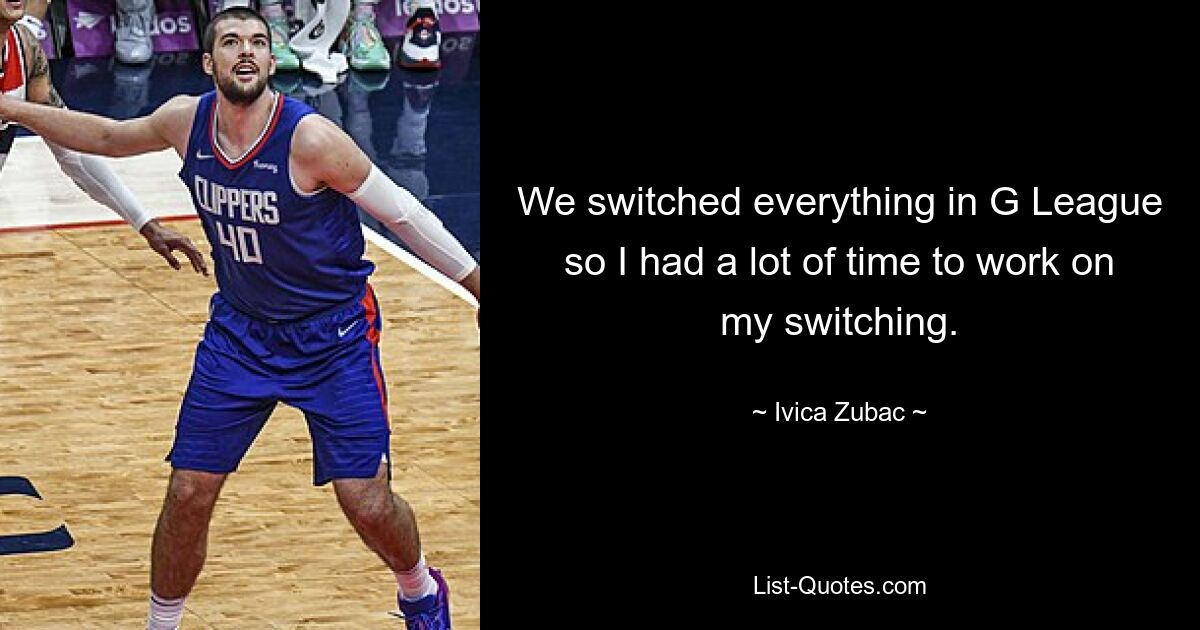 We switched everything in G League so I had a lot of time to work on my switching. — © Ivica Zubac