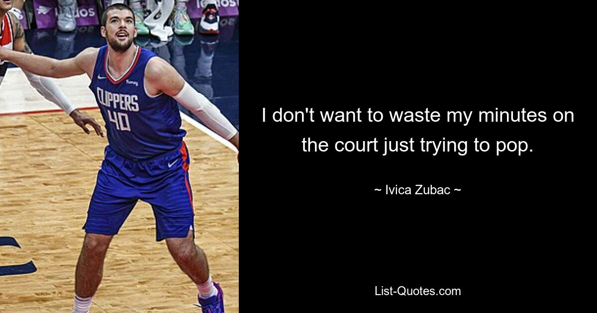 I don't want to waste my minutes on the court just trying to pop. — © Ivica Zubac