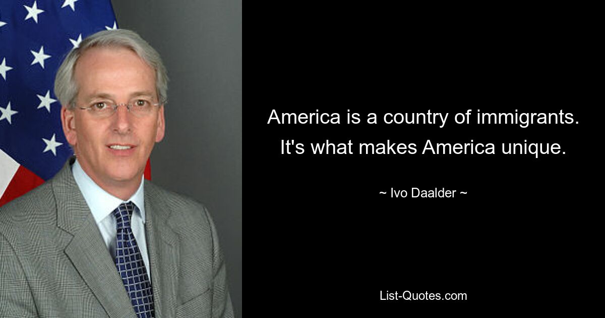 America is a country of immigrants. It's what makes America unique. — © Ivo Daalder