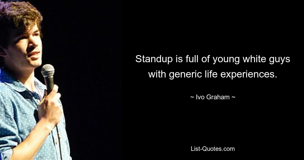 Standup is full of young white guys with generic life experiences. — © Ivo Graham