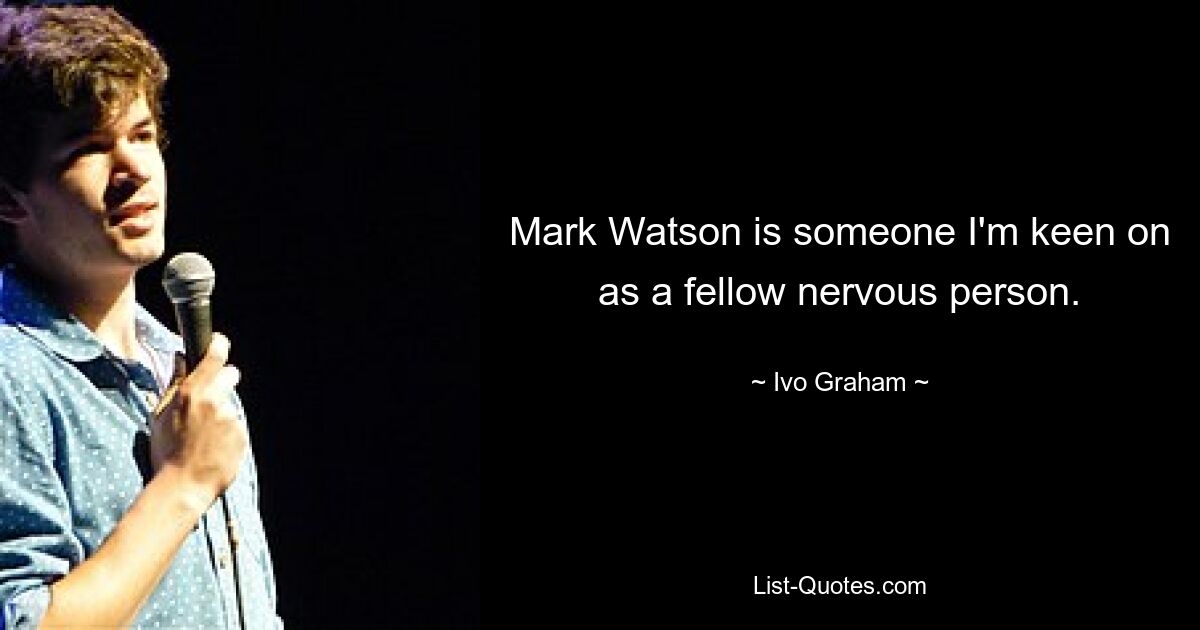 Mark Watson is someone I'm keen on as a fellow nervous person. — © Ivo Graham