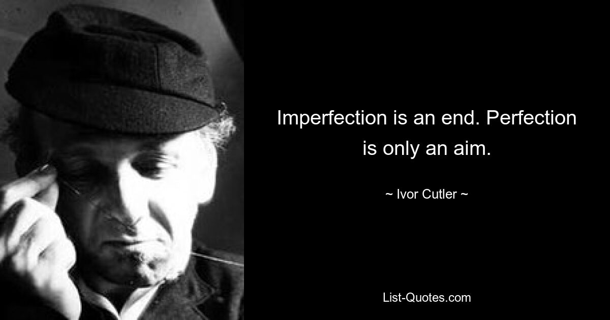 Imperfection is an end. Perfection is only an aim. — © Ivor Cutler