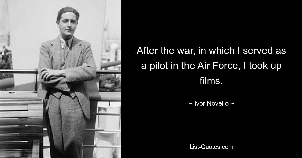 After the war, in which I served as a pilot in the Air Force, I took up films. — © Ivor Novello