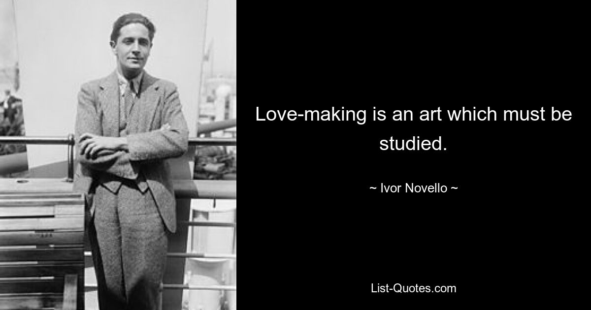 Love-making is an art which must be studied. — © Ivor Novello