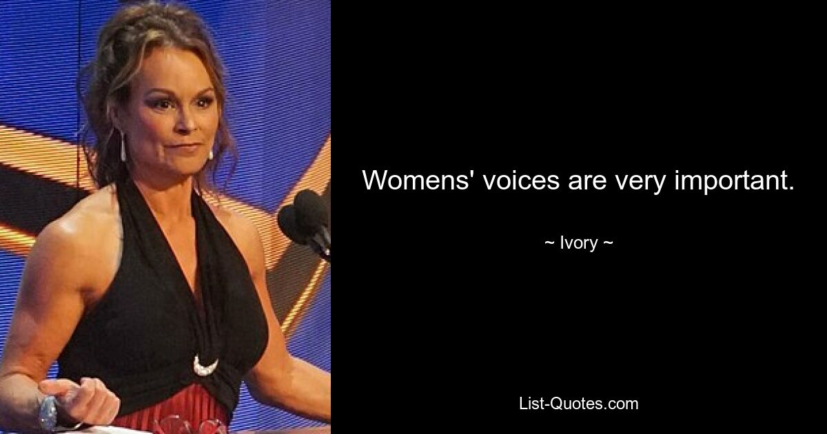 Womens' voices are very important. — © Ivory