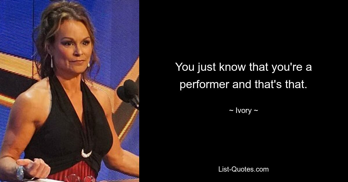 You just know that you're a performer and that's that. — © Ivory