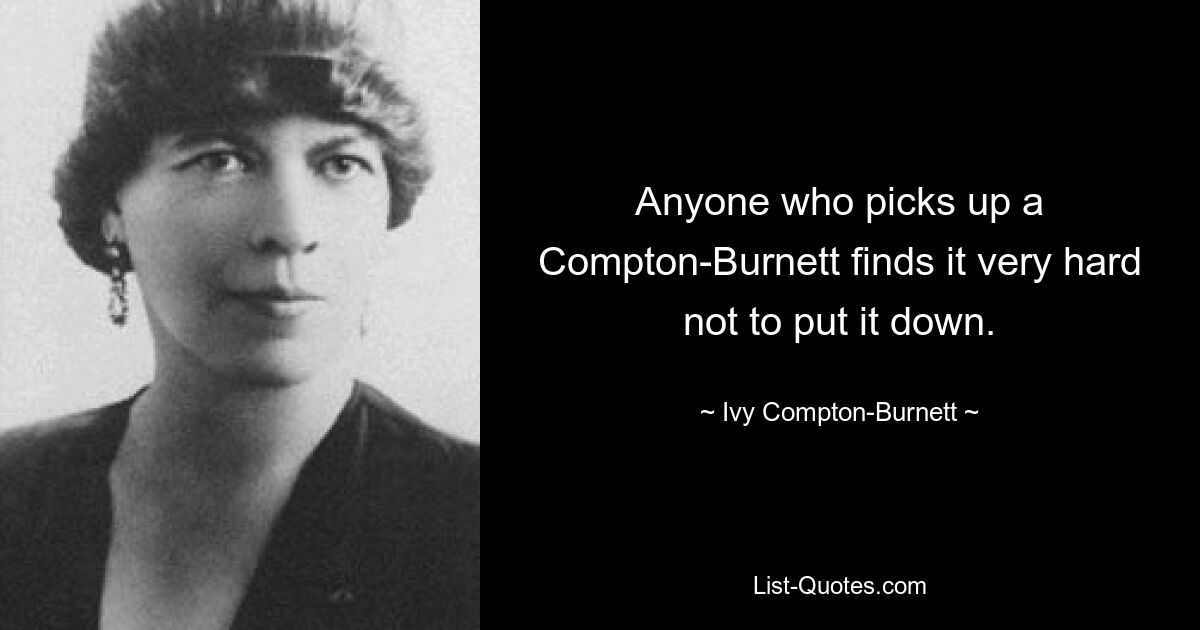 Anyone who picks up a Compton-Burnett finds it very hard not to put it down. — © Ivy Compton-Burnett