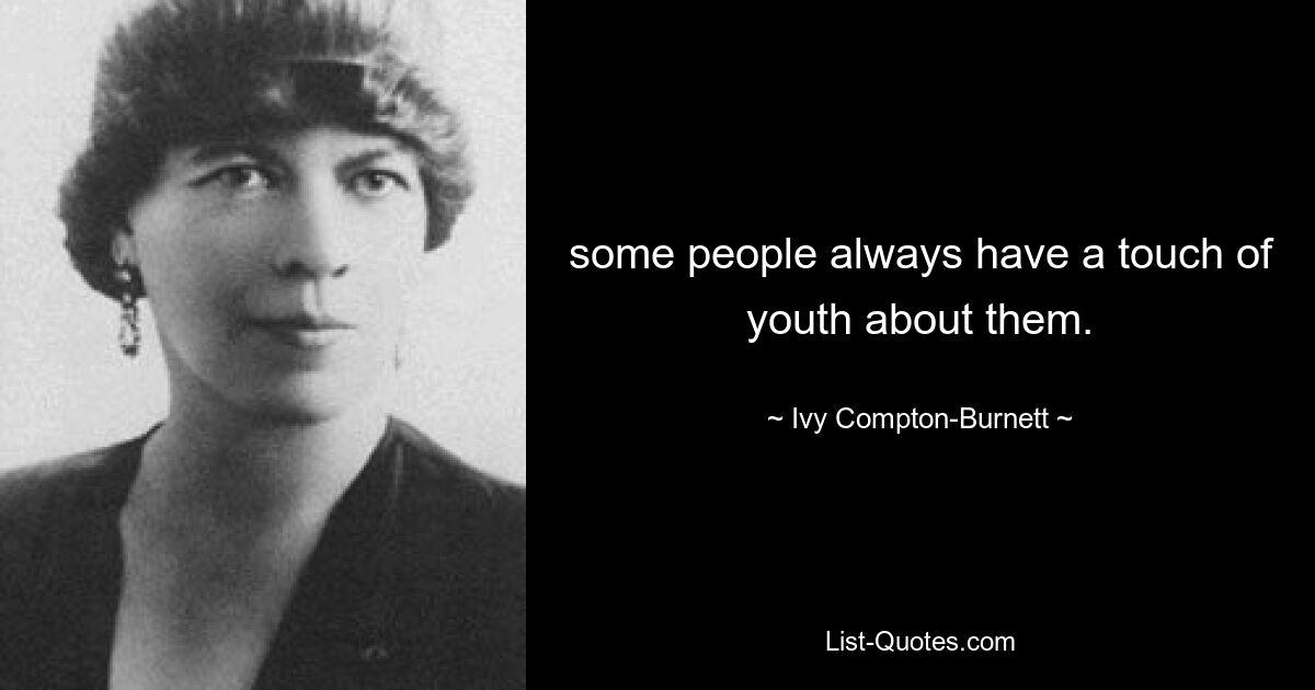 some people always have a touch of youth about them. — © Ivy Compton-Burnett