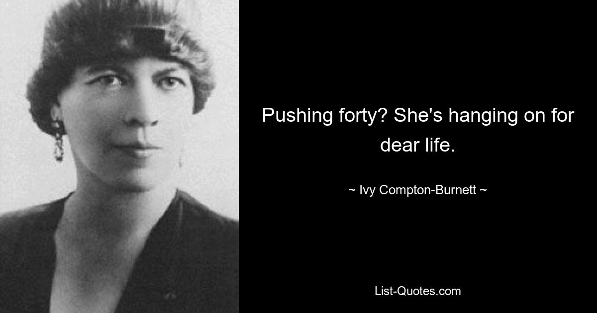 Pushing forty? She's hanging on for dear life. — © Ivy Compton-Burnett