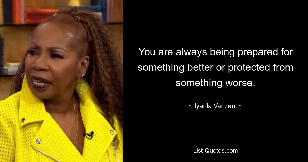 You are always being prepared for something better or protected from something worse. — © Iyanla Vanzant