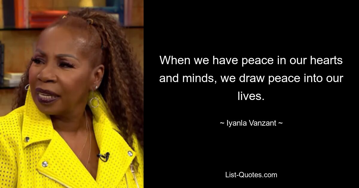 When we have peace in our hearts and minds, we draw peace into our lives. — © Iyanla Vanzant