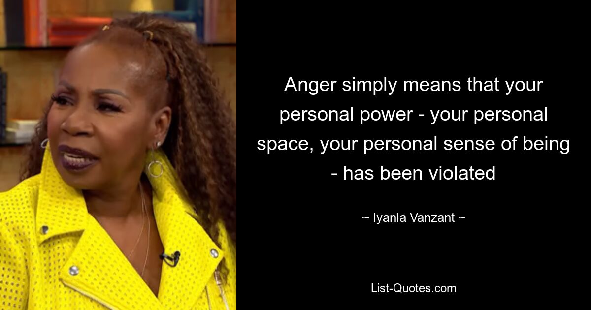 Anger simply means that your personal power - your personal space, your personal sense of being - has been violated — © Iyanla Vanzant