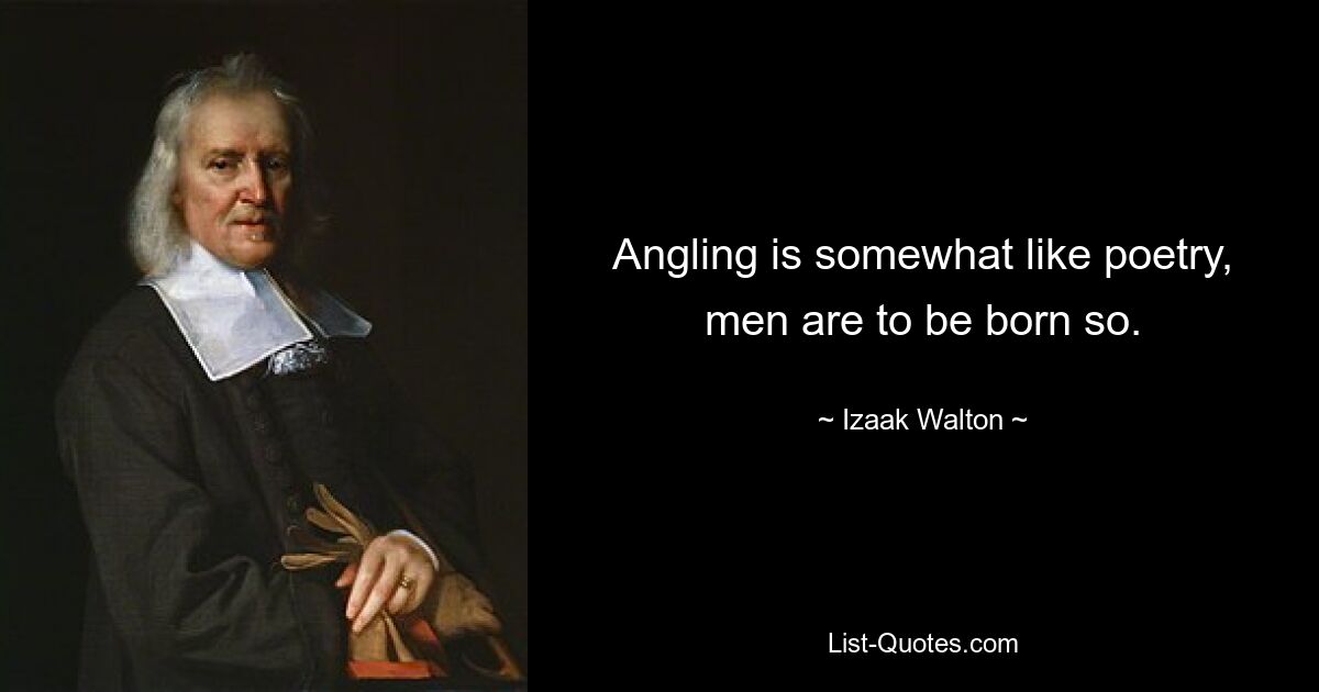 Angling is somewhat like poetry, men are to be born so. — © Izaak Walton