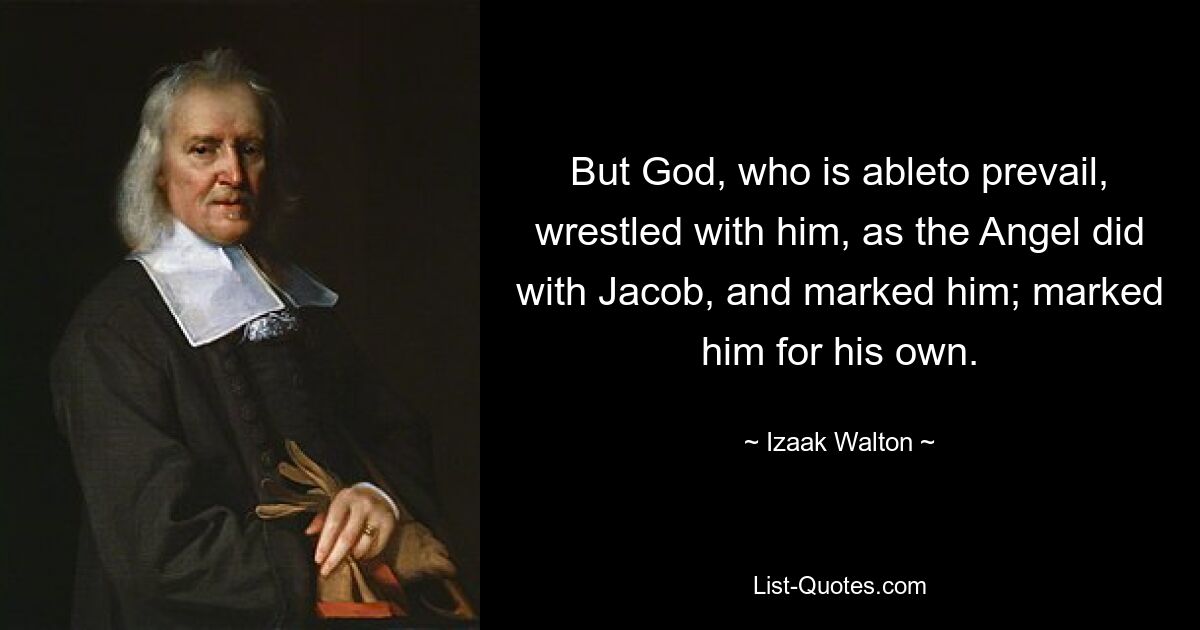 But God, who is ableto prevail, wrestled with him, as the Angel did with Jacob, and marked him; marked him for his own. — © Izaak Walton