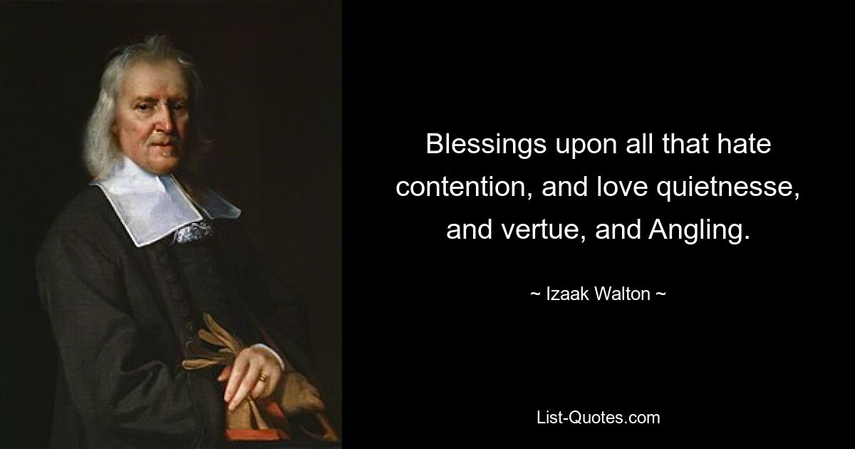 Blessings upon all that hate contention, and love quietnesse, and vertue, and Angling. — © Izaak Walton