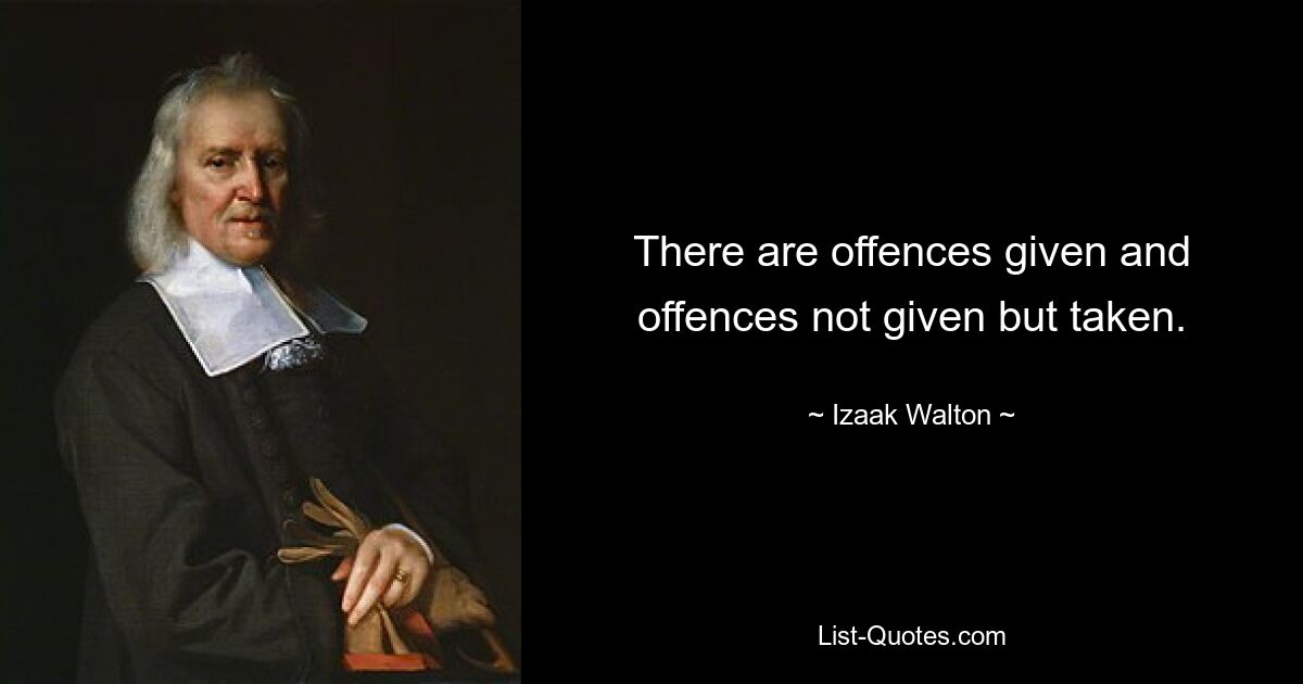 Есть обиды, которые даны, и обиды, которые не даны, но приняты. — © Исаак Уолтон 