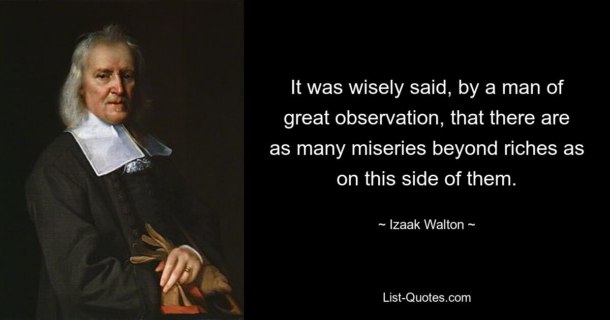 Ein Mann mit großer Beobachtungsgabe sagte weise, dass es auf dieser Seite genauso viel Elend gibt, das über den Reichtum hinausgeht. — © Izaak Walton