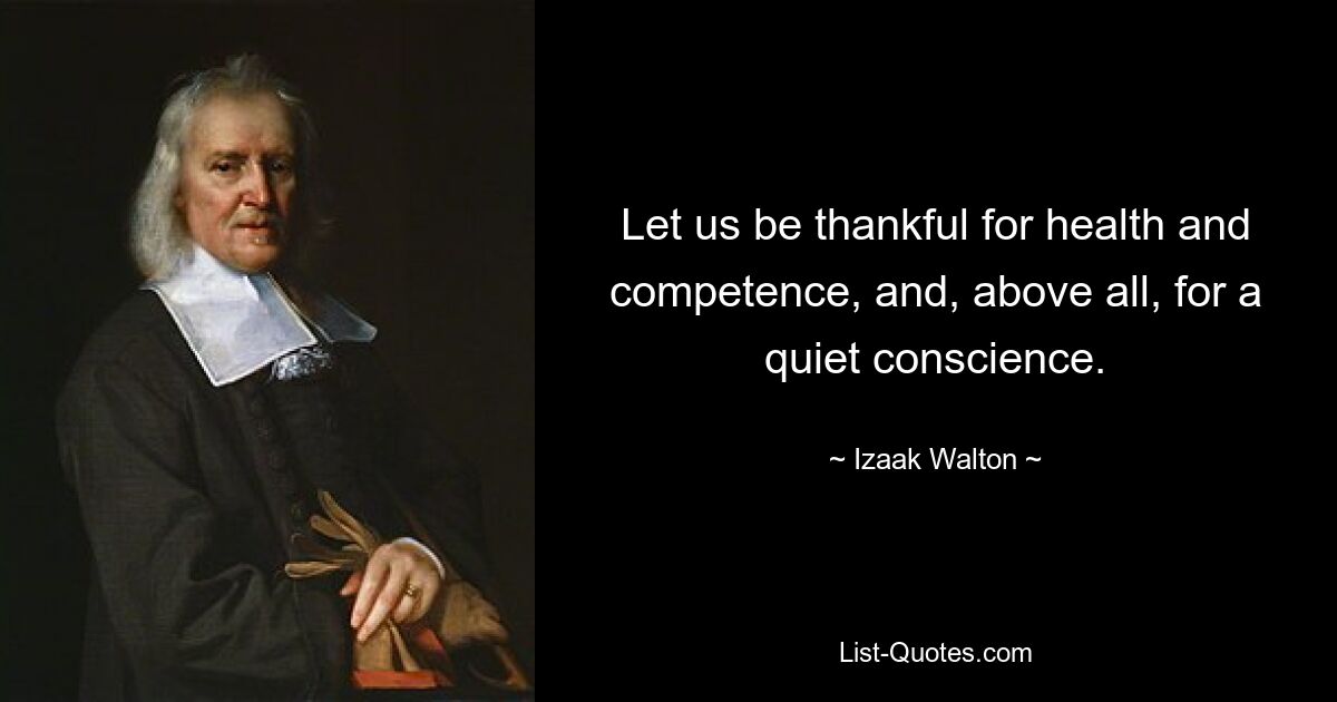 Let us be thankful for health and competence, and, above all, for a quiet conscience. — © Izaak Walton