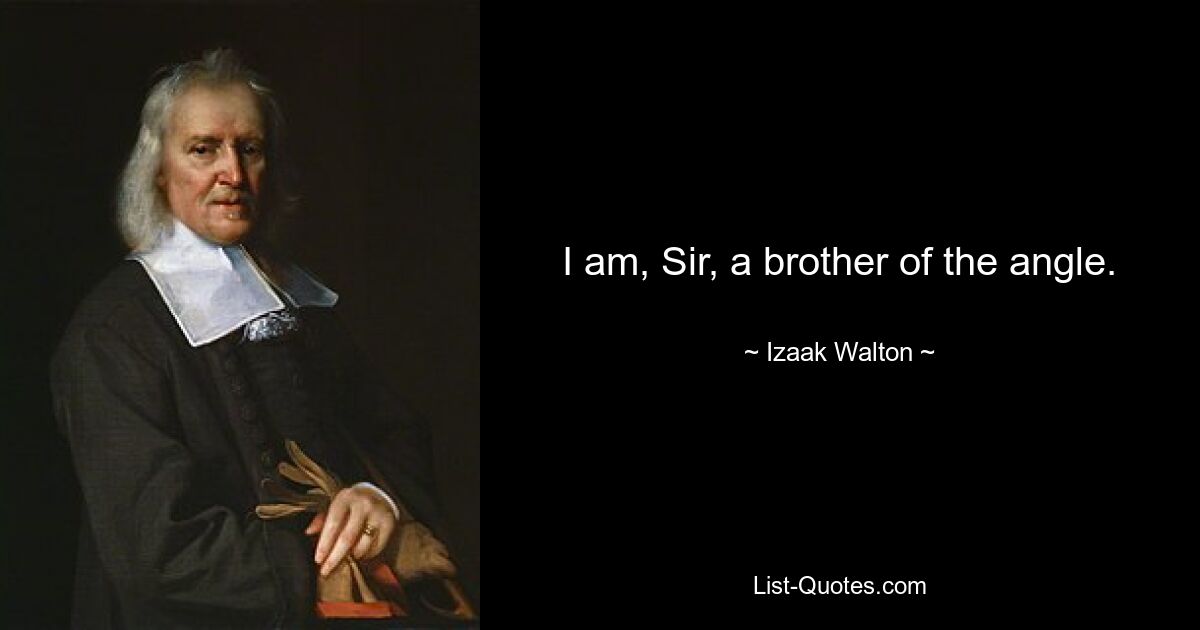 I am, Sir, a brother of the angle. — © Izaak Walton