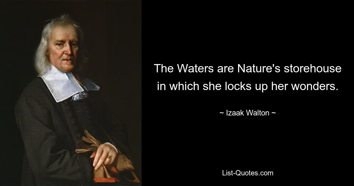 The Waters are Nature's storehouse in which she locks up her wonders. — © Izaak Walton