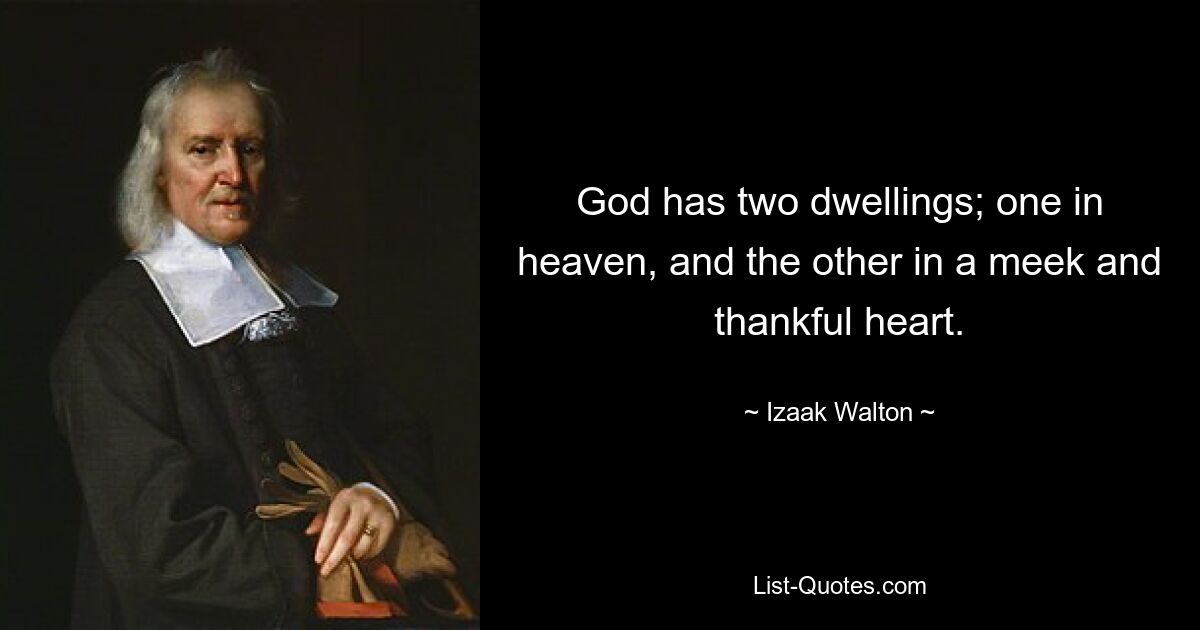 God has two dwellings; one in heaven, and the other in a meek and thankful heart. — © Izaak Walton