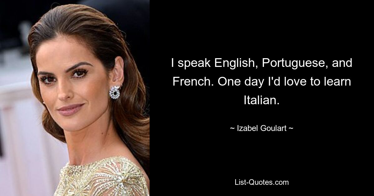 I speak English, Portuguese, and French. One day I'd love to learn Italian. — © Izabel Goulart