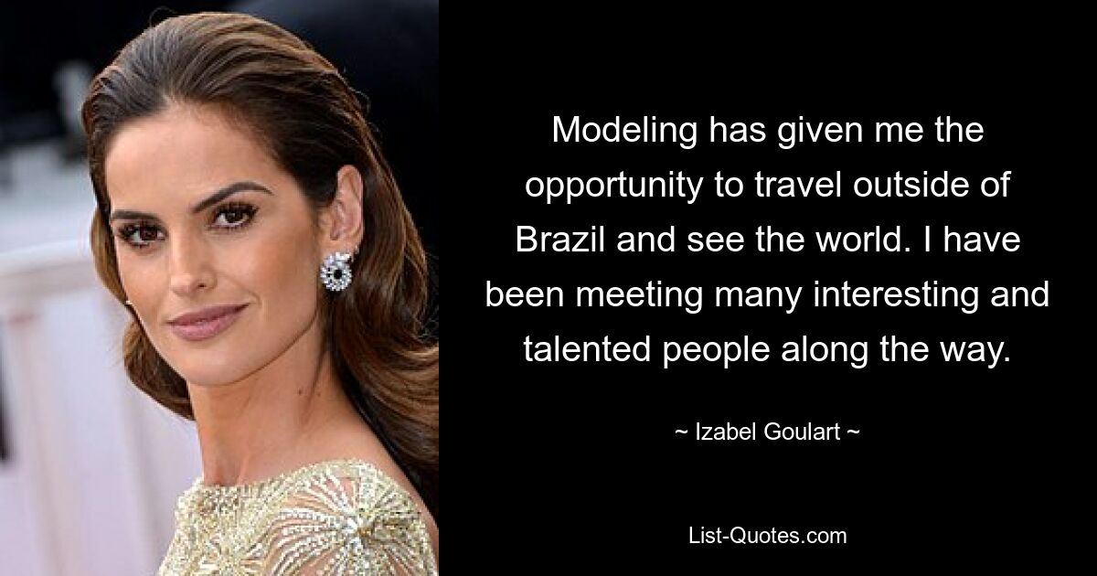 Modeling has given me the opportunity to travel outside of Brazil and see the world. I have been meeting many interesting and talented people along the way. — © Izabel Goulart