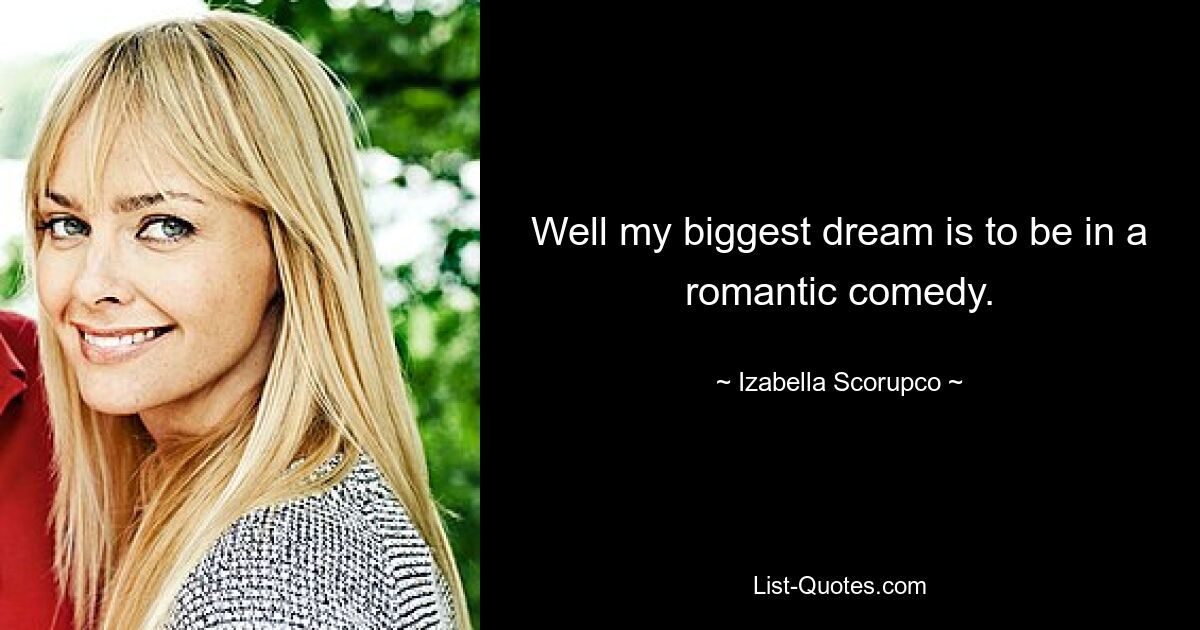 Well my biggest dream is to be in a romantic comedy. — © Izabella Scorupco