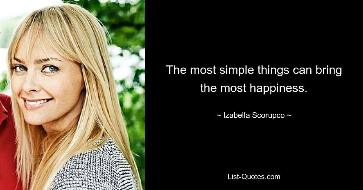 The most simple things can bring the most happiness. — © Izabella Scorupco