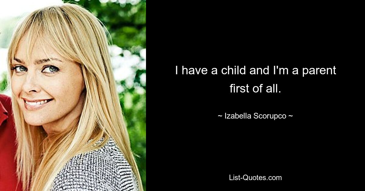 I have a child and I'm a parent first of all. — © Izabella Scorupco