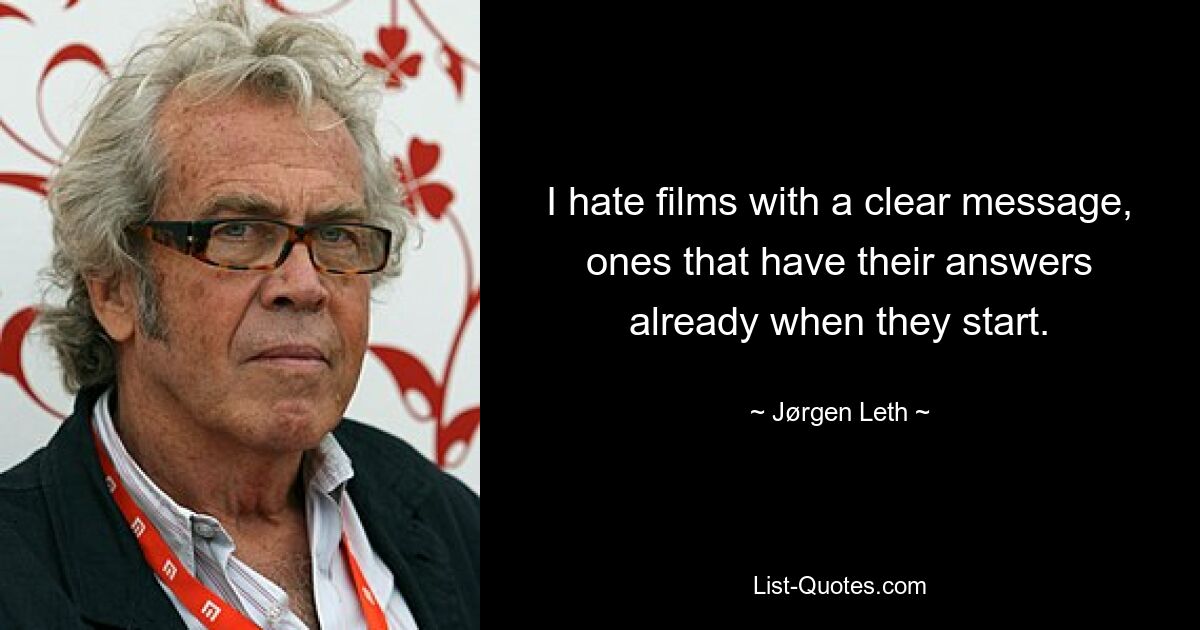 I hate films with a clear message, ones that have their answers already when they start. — © Jørgen Leth