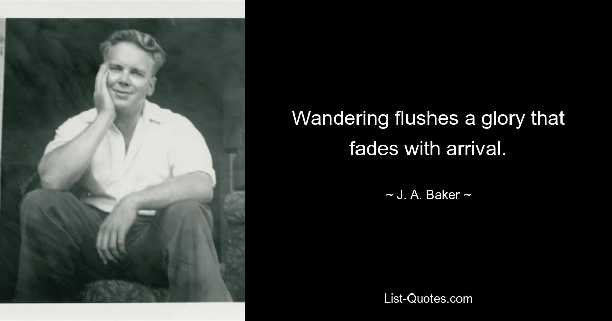 Wandering flushes a glory that fades with arrival. — © J. A. Baker