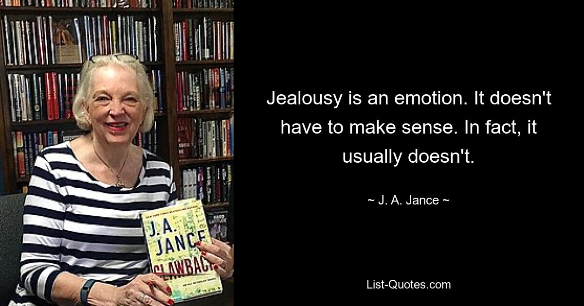 Jealousy is an emotion. It doesn't have to make sense. In fact, it usually doesn't. — © J. A. Jance