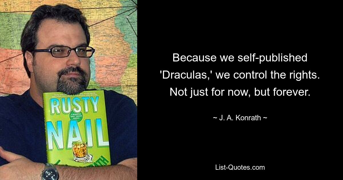 Because we self-published 'Draculas,' we control the rights. Not just for now, but forever. — © J. A. Konrath