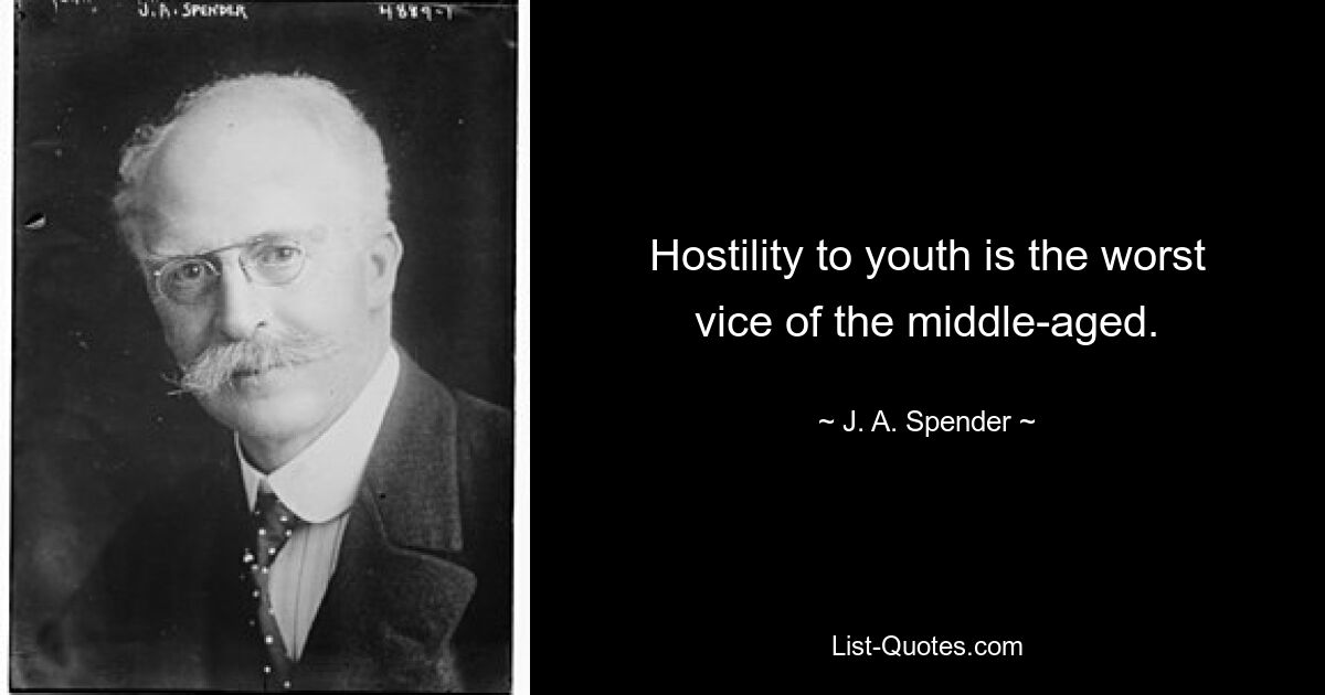 Hostility to youth is the worst vice of the middle-aged. — © J. A. Spender