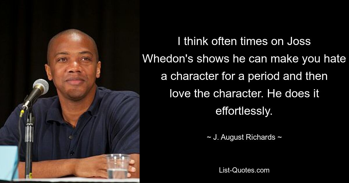 I think often times on Joss Whedon's shows he can make you hate a character for a period and then love the character. He does it effortlessly. — © J. August Richards