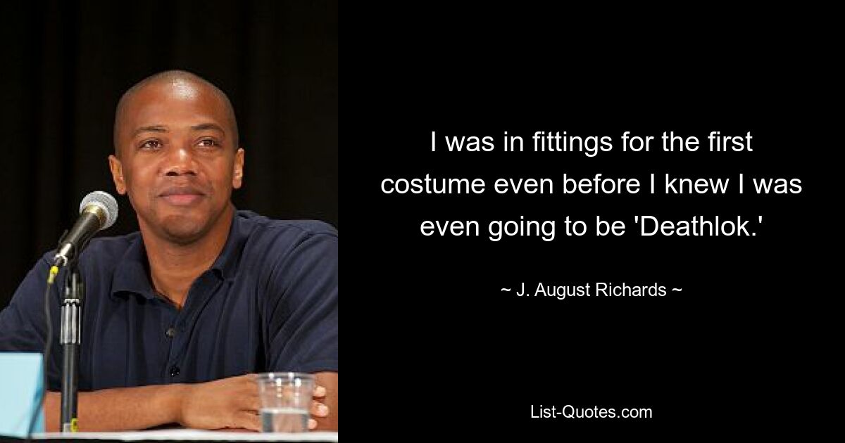 I was in fittings for the first costume even before I knew I was even going to be 'Deathlok.' — © J. August Richards