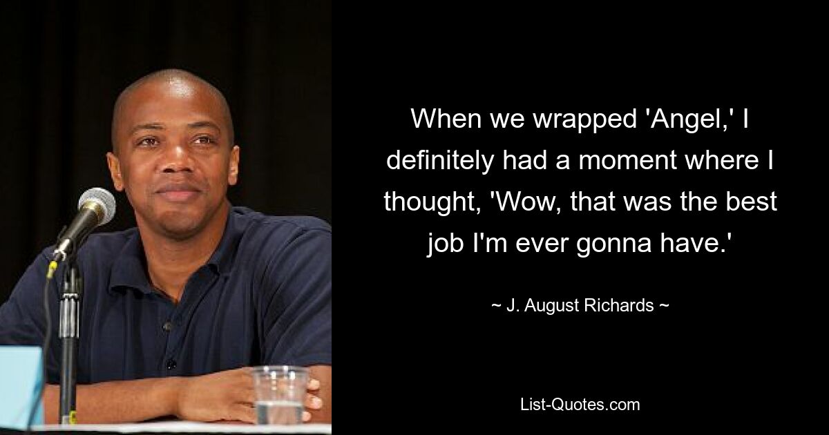 When we wrapped 'Angel,' I definitely had a moment where I thought, 'Wow, that was the best job I'm ever gonna have.' — © J. August Richards