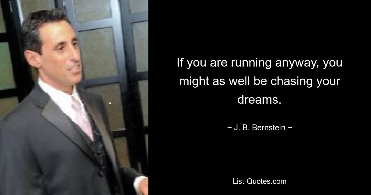 If you are running anyway, you might as well be chasing your dreams. — © J. B. Bernstein