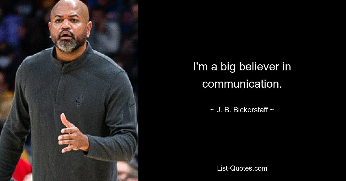 I'm a big believer in communication. — © J. B. Bickerstaff