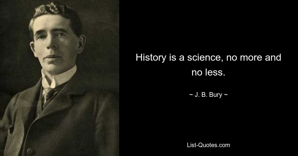 History is a science, no more and no less. — © J. B. Bury