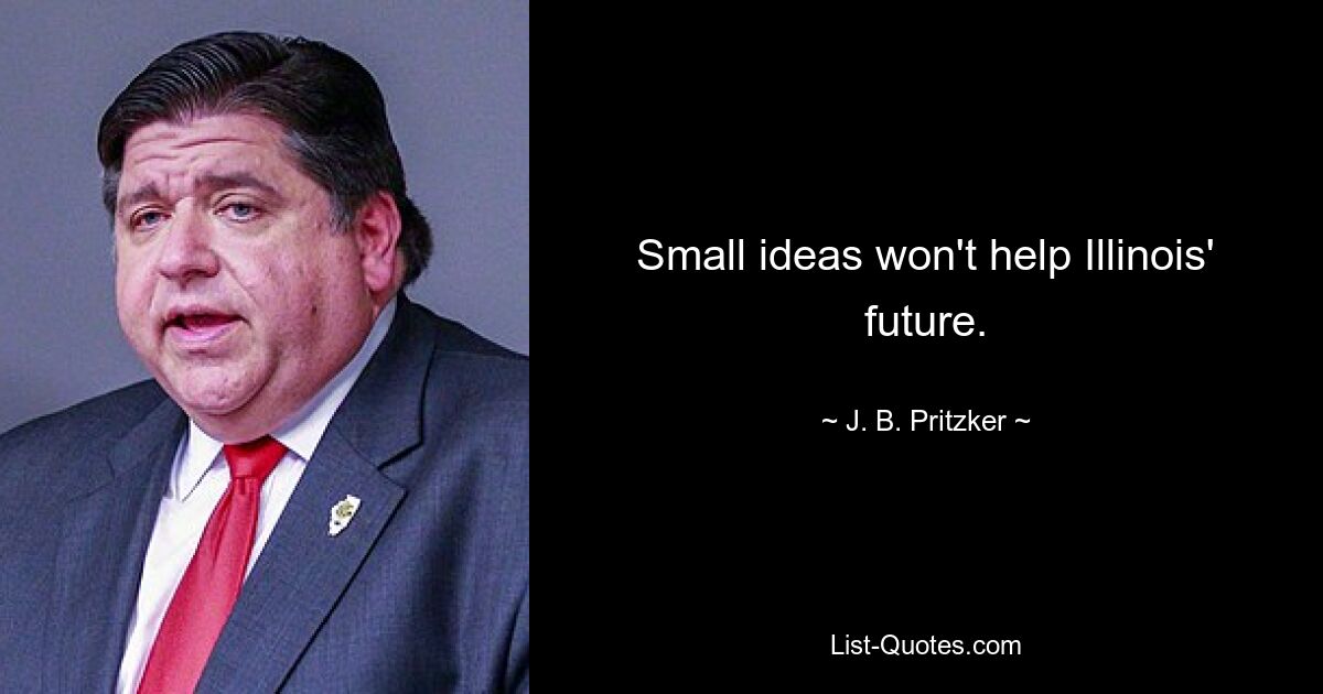 Small ideas won't help Illinois' future. — © J. B. Pritzker