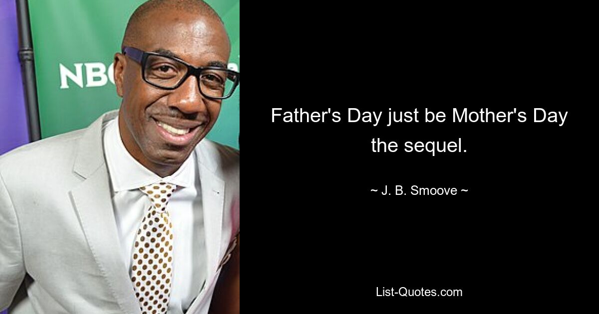 Father's Day just be Mother's Day the sequel. — © J. B. Smoove