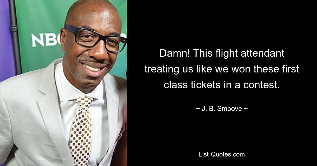 Damn! This flight attendant treating us like we won these first class tickets in a contest. — © J. B. Smoove