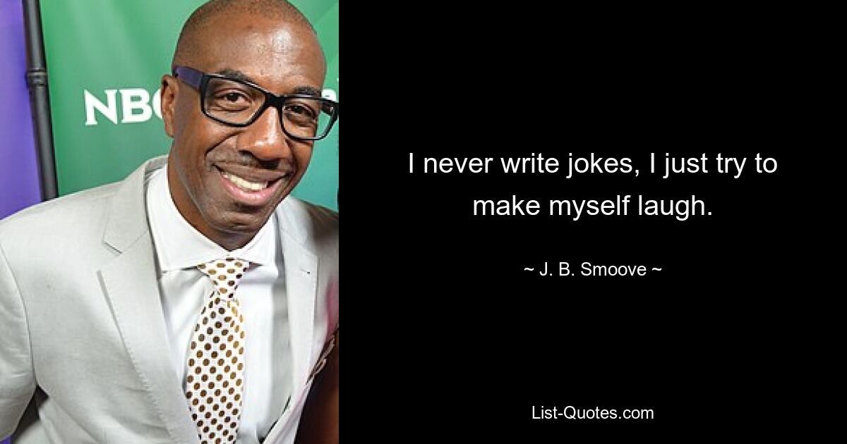 I never write jokes, I just try to make myself laugh. — © J. B. Smoove