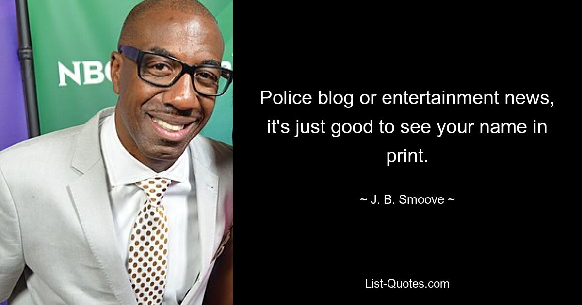 Police blog or entertainment news, it's just good to see your name in print. — © J. B. Smoove