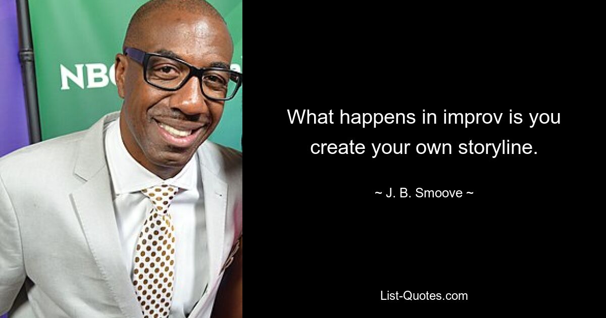 What happens in improv is you create your own storyline. — © J. B. Smoove